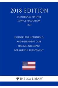 Expenses for Household and Dependent Care Services Necessary for Gainful Employment (Us Internal Revenue Service Regulation) (Irs) (2018 Edition)