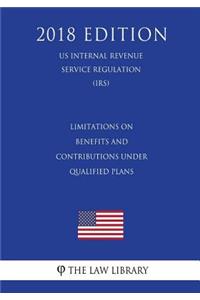 Limitations on Benefits and Contributions Under Qualified Plans (US Internal Revenue Service Regulation) (IRS) (2018 Edition)