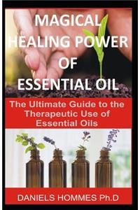 Magical Healing Power of Essential Oil: The Ultimate Guide to the Therapeutic Use of Essential Oils