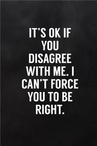 It's Ok If You Disagree with Me. I Can't Force You to Be Right.