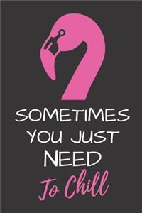 Sometimes You Just Need to Chill: Funny Novelty Pink Flamingo Gift Notebook for Her Lined Journal