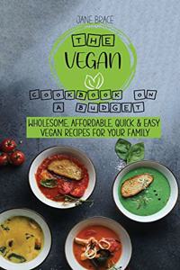 The Vegan Cookbook on a Budget Wholesome, Affordable, Quick & Easy Vegan Recipes for Your family