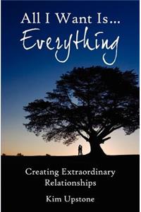 All I Want Is ... Everything, Creating Extraordinary Relationships