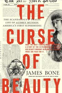 The Curse of Beauty: The Scandalous & Tragic Life of Audrey Munson, America's First Supermodel: The Scandalous & Tragic Life of Audrey Munson, America's First Supermodel