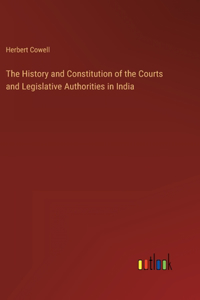 History and Constitution of the Courts and Legislative Authorities in India