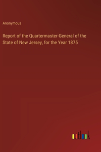 Report of the Quartermaster-General of the State of New Jersey, for the Year 1875