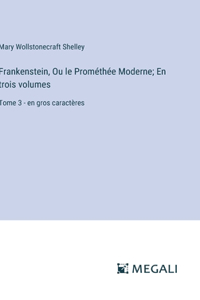 Frankenstein, Ou le Prométhée Moderne; En trois volumes