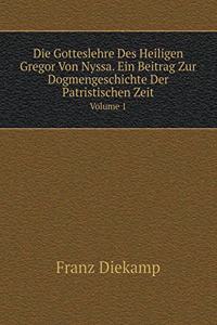 Die Gotteslehre Des Heiligen Gregor Von Nyssa. Ein Beitrag Zur Dogmengeschichte Der Patristischen Zeit Volume 1