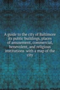 guide to the city of Baltimore its public buildings, places of amusement, commercial, benevolent, and religious institutions