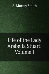 Life of the Lady Arabella Stuart, Volume I