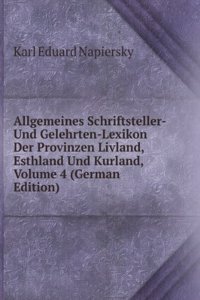Allgemeines Schriftsteller- Und Gelehrten-Lexikon Der Provinzen Livland, Esthland Und Kurland, Volume 4 (German Edition)