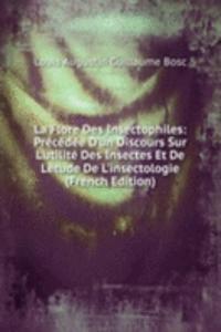 La Flore Des Insectophiles: Precedee D'un Discours Sur L'utilite Des Insectes Et De Letude De L'insectologie (French Edition)