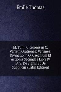 M. Tullii Ciceronis in C. Verrem Orationes: Verrines; Divinatio in Q. Caecilium Et Actionis Secundae Libri IV Et V, De Signis Et De Suppliciis (Latin Edition)