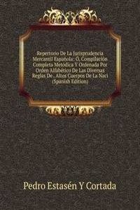 Repertorio De La Jurisprudencia Mercantil Espanola: O, Compilacion Completa Metodica Y Ordenada Por Orden Alfabetico De Las Diversas Reglas De . Altos Cuerpos De La Naci (Spanish Edition)