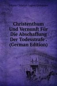 Christenthum Und Vernunft Fur Die Abschaffung Der Todesstrafe . (German Edition)