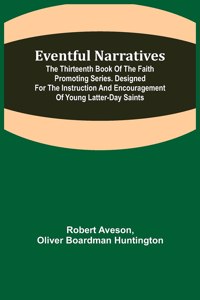 Eventful Narratives; The Thirteenth Book of the Faith Promoting Series. Designed for the Instruction and Encouragement of Young Latter-day Saints