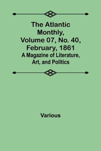 The Atlantic Monthly, Volume 07, No. 40, February, 1861; A Magazine of Literature, Art, and Politics