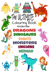The Ultimate Colouring Book for Boys & Girls - Dragons Dinosaurs Robots Monsters Unicorns Mermaid