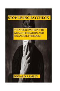 Stop Living Paycheck: Strategic Pathway to Wealth Creation and Financial Freedom