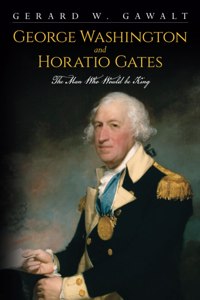 George Washington and Horatio Gates, the Man Who Would Be King