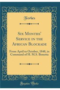 Six Months' Service in the African Blockade: From April to October, 1848, in Command of H. M.S. Bonetta (Classic Reprint): From April to October, 1848, in Command of H. M.S. Bonetta (Classic Reprint)