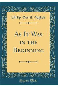 As It Was in the Beginning (Classic Reprint)