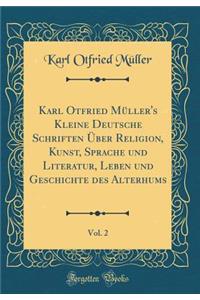 Karl Otfried Mï¿½ller's Kleine Deutsche Schriften ï¿½ber Religion, Kunst, Sprache Und Literatur, Leben Und Geschichte Des Alterhums, Vol. 2 (Classic Reprint)