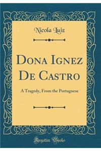 Dona Ignez de Castro: A Tragedy, from the Portuguese (Classic Reprint)