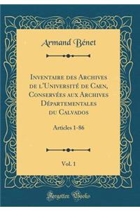 Inventaire Des Archives de l'UniversitÃ© de Caen, ConservÃ©es Aux Archives DÃ©partementales Du Calvados, Vol. 1: Articles 1-86 (Classic Reprint)