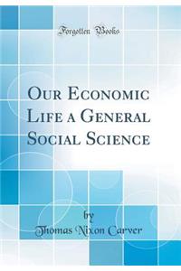 Our Economic Life a General Social Science (Classic Reprint)