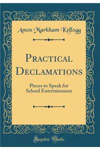 Practical Declamations: Pieces to Speak for School Entertainment (Classic Reprint)