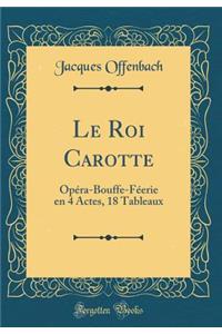 Le Roi Carotte: Opï¿½ra-Bouffe-Fï¿½erie En 4 Actes, 18 Tableaux (Classic Reprint): Opï¿½ra-Bouffe-Fï¿½erie En 4 Actes, 18 Tableaux (Classic Reprint)