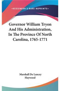 Governor William Tryon And His Administration, In The Province Of North Carolina, 1765-1771