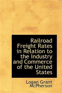 Railroad Freight Rates in Relation to the Industry and Commerce of the United States