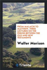 From Malachi to Matthew, 3 Lects. on the Period Between the Old and New Testaments