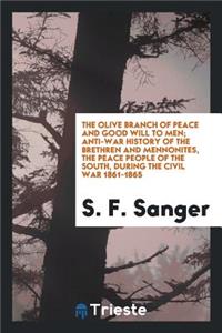 The Olive Branch of Peace and Good Will to Men; Anti-War History of the Brethern and Mennonites, the Peace People of the South, During the Civil War 1861-1865