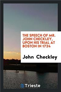 The Speech of Mr. John Checkley, Upon His Trial at Boston in 1724