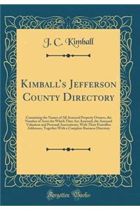 Kimball's Jefferson County Directory: Containing the Names of All Assessed Property Owners, the Number of Acres for Which They Are Assessed, the Assessed Valuation and Personal Assessments, with Their Postoffice Addresses, Together with a Complete