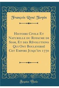 Histoire Civile Et Naturelle Du Royaume de Siam, Et Des RÃ©volutions Qui Ont BouleversÃ© CET Empire Jusqu'en 1770 (Classic Reprint)