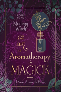 Art of Aromatherapy in Magick: A Guide for the Modern Witch