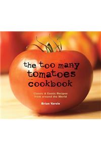 The Too Many Tomatoes Cookbook: Classic & Exotic Recipes from Around the World