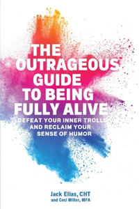 Outrageous Guide to Being Fully Alive: Defeat Your Inner Trolls and Reclaim Your Sense of Humor