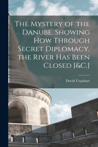 Mystery of the Danube. Showing How Through Secret Diplomacy, the River Has Been Closed [&C.]