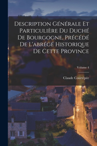 Description Générale Et Particulière Du Duché De Bourgogne, Précédé De L'abrégé Historique De Cette Province; Volume 4