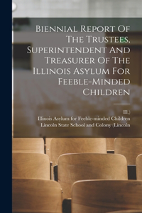 Biennial Report Of The Trustees, Superintendent And Treasurer Of The Illinois Asylum For Feeble-minded Children