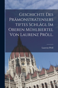 Geschichte des Prämonstratenserstiftes Schlägl im oberen Mühlbiertel von Laurenz Pröll.