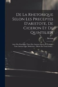 De La Rhetorique Selon Les Preceptes D'aristote, De Ciceron Et De Quintilien