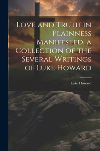 Love and Truth in Plainness Manifested, a Collection of the Several Writings of Luke Howard