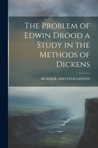 Problem of Edwin Drood a Study in the Methods of Dickens