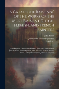 Catalogue Raisonné Of The Works Of The Most Eminent Dutch, Flemish, And French Painters